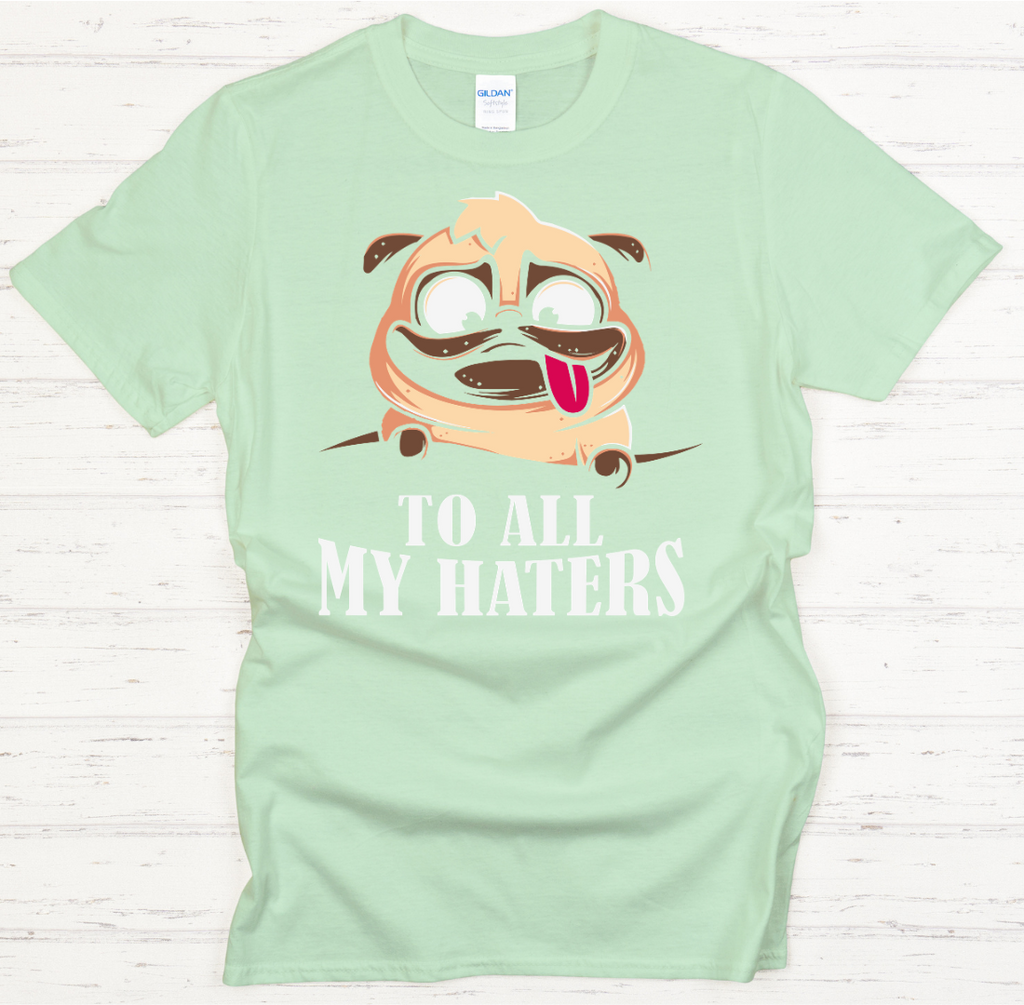 To All My Haters Funny Pug Dog Shirt on Gildan Softstyle Tee
