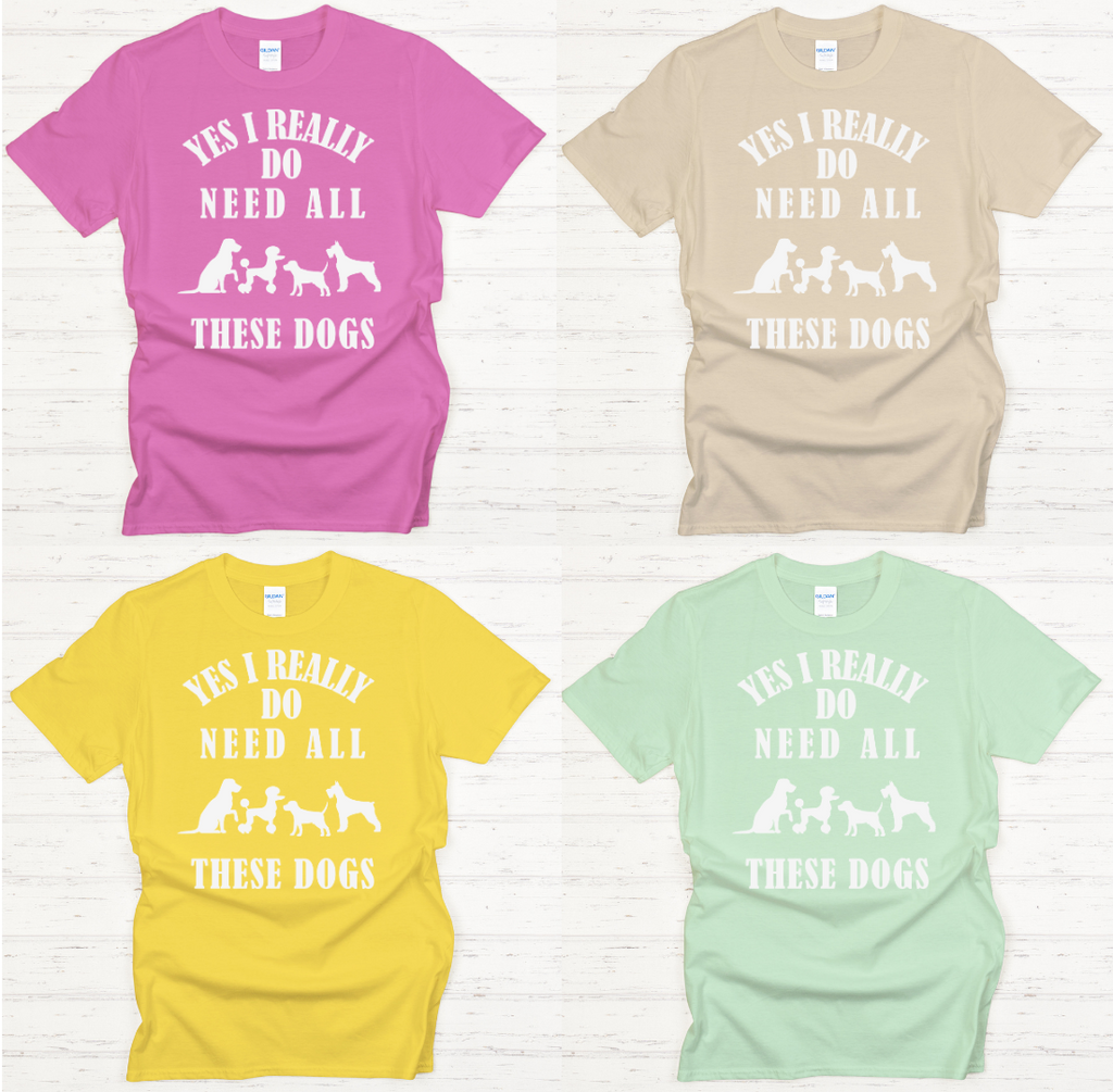 Yes I Really Do Need All These Dogs Shirt on Gildan Softstyle Tee