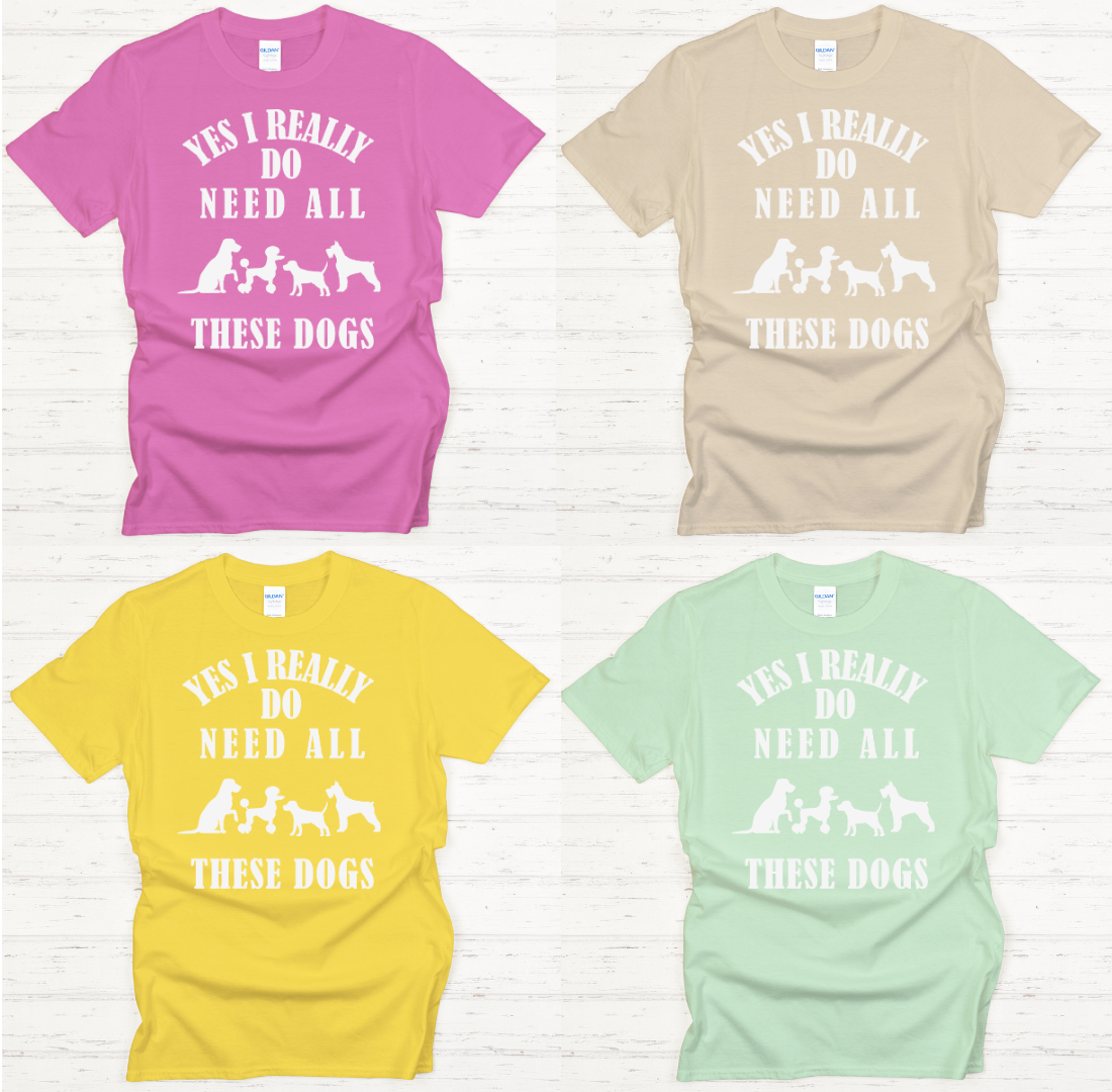 Yes I Really Do Need All These Dogs Shirt on Gildan Softstyle Tee