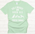 Yes I Really Do Need All These Dogs Shirt on Gildan Softstyle Tee
