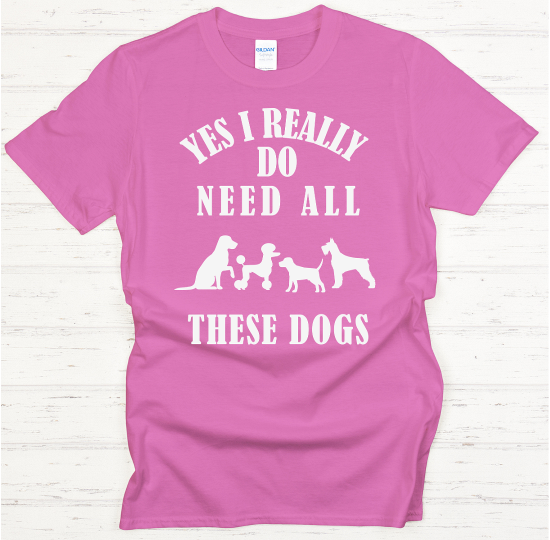 Yes I Really Do Need All These Dogs Shirt on Gildan Softstyle Tee