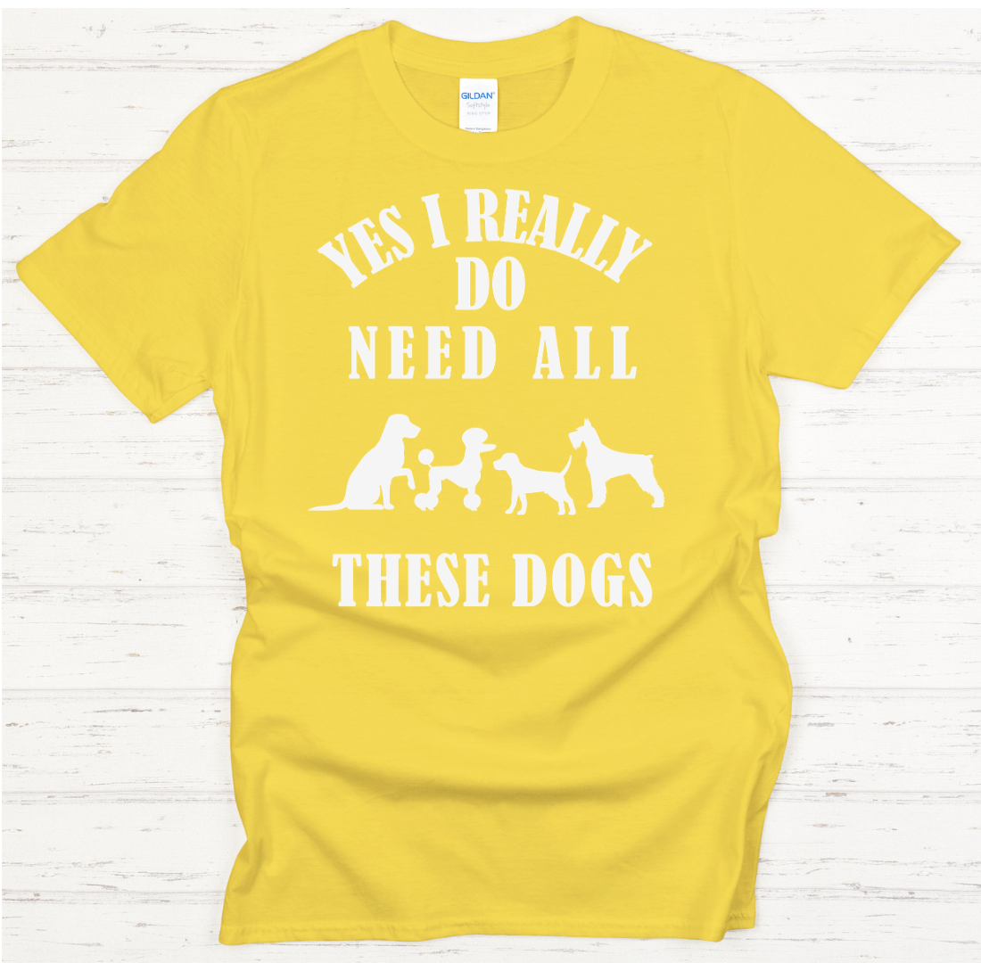 Yes I Really Do Need All These Dogs Shirt on Gildan Softstyle Tee